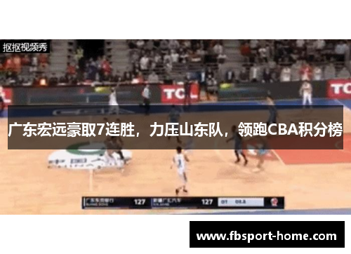 广东宏远豪取7连胜，力压山东队，领跑CBA积分榜