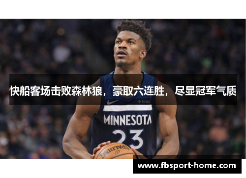快船客场击败森林狼，豪取六连胜，尽显冠军气质