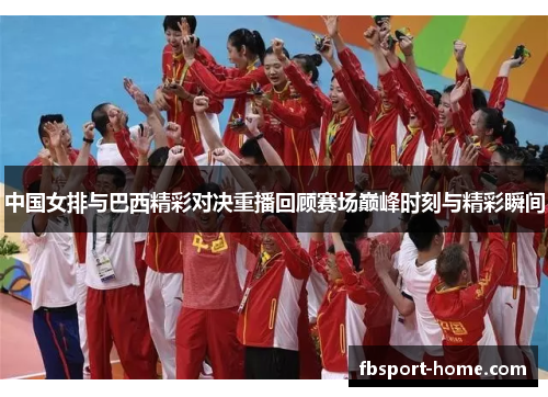 中国女排与巴西精彩对决重播回顾赛场巅峰时刻与精彩瞬间