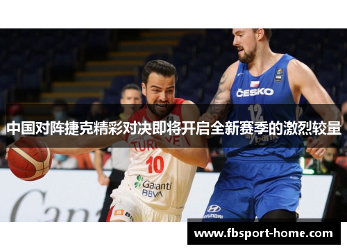 中国对阵捷克精彩对决即将开启全新赛季的激烈较量