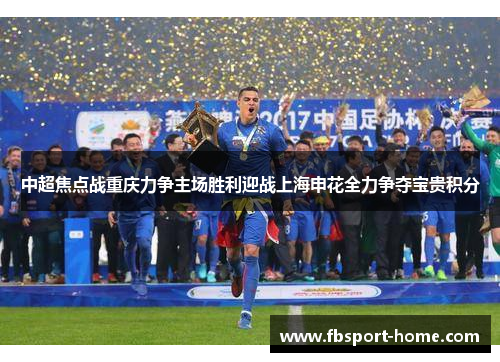 中超焦点战重庆力争主场胜利迎战上海申花全力争夺宝贵积分